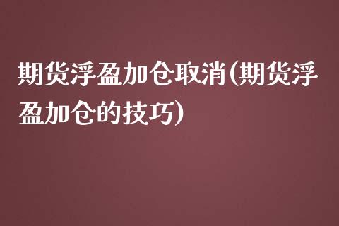期货浮盈加仓取消(期货浮盈加仓的技巧)_https://www.zztgc.com_期货行情_第1张