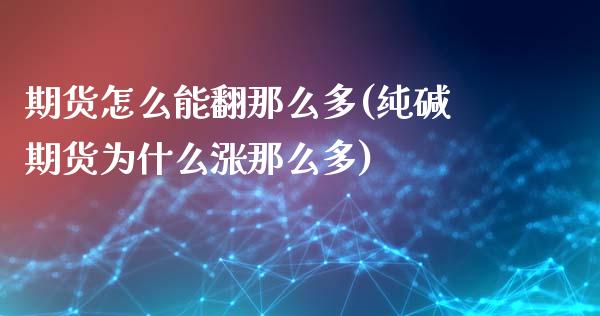 期货怎么能翻那么多(纯碱期货为什么涨那么多)_https://www.zztgc.com_期货开户_第1张