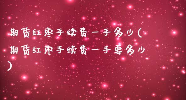 期货红枣手续费一手多少(期货红枣手续费一手要多少)_https://www.zztgc.com_原油期货_第1张