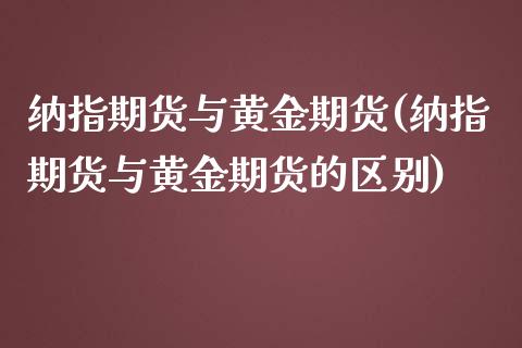 纳指期货与黄金期货(纳指期货与黄金期货的区别)_https://www.zztgc.com_期货行情_第1张