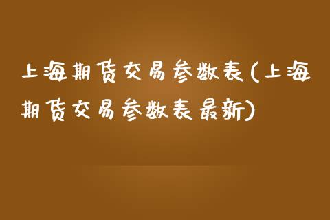上海期货交易参数表(上海期货交易参数表最新)_https://www.zztgc.com_期货直播_第1张