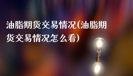 油脂期货交易情况(油脂期货交易情况怎么看)_https://www.zztgc.com_期货入门_第1张