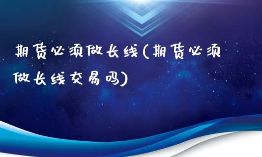 期货必须做长线(期货必须做长线交易吗)_https://www.zztgc.com_期货行情_第1张