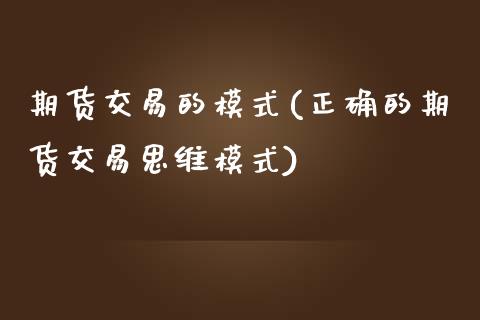期货交易的模式(正确的期货交易思维模式)_https://www.zztgc.com_期货开户_第1张
