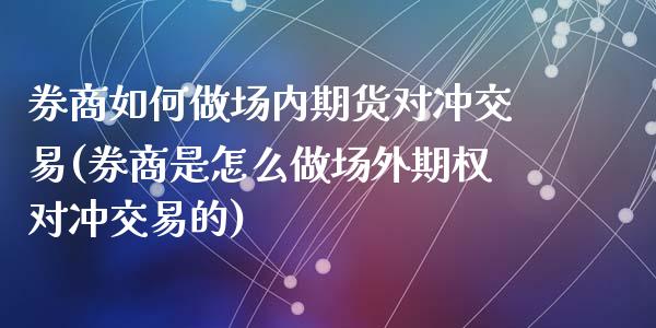 券商如何做场内期货对冲交易(券商是怎么做场外期权对冲交易的)_https://www.zztgc.com_原油期货_第1张