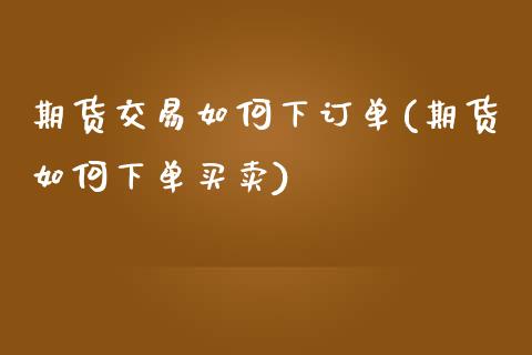 期货交易如何下订单(期货如何下单买卖)_https://www.zztgc.com_期货入门_第1张