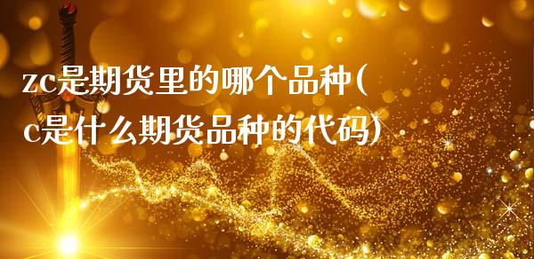 zc是期货里的哪个品种(c是什么期货品种的代码)_https://www.zztgc.com_期货直播_第1张