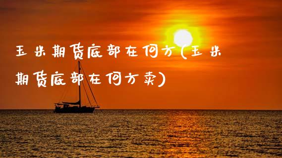 玉米期货底部在何方(玉米期货底部在何方卖)_https://www.zztgc.com_期货直播_第1张