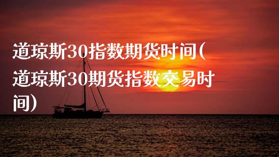 道琼斯30指数期货时间(道琼斯30期货指数交易时间)_https://www.zztgc.com_黄金期货_第1张