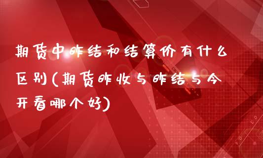 期货中昨结和结算价有什么区别(期货昨收与昨结与今开看哪个好)_https://www.zztgc.com_期货开户_第1张