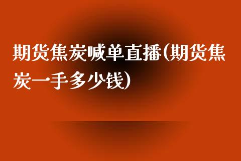 期货焦炭喊单直播(期货焦炭一手多少钱)_https://www.zztgc.com_期货行情_第1张