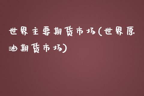 世界主要期货市场(世界原油期货市场)_https://www.zztgc.com_期货直播_第1张