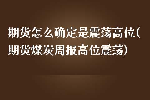 期货怎么确定是震荡高位(期货煤炭周报高位震荡)_https://www.zztgc.com_原油期货_第1张