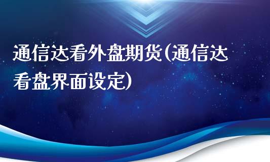 通信达看外盘期货(通信达看盘界面设定)_https://www.zztgc.com_期货入门_第1张