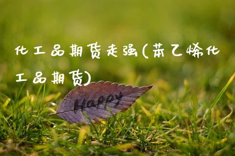 化工品期货走强(苯乙烯化工品期货)_https://www.zztgc.com_期货直播_第1张