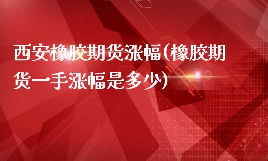 西安橡胶期货涨幅(橡胶期货一手涨幅是多少)_https://www.zztgc.com_黄金期货_第1张