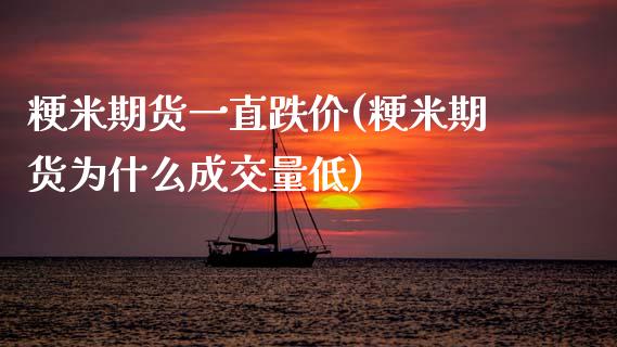 粳米期货一直跌价(粳米期货为什么成交量低)_https://www.zztgc.com_期货入门_第1张