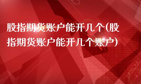 股指期货账户能开几个(股指期货账户能开几个账户)_https://www.zztgc.com_期货入门_第1张