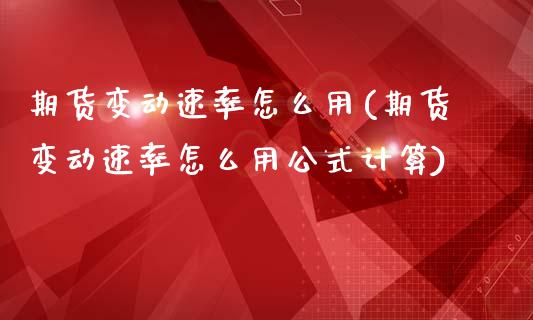 期货变动速率怎么用(期货变动速率怎么用公式计算)_https://www.zztgc.com_期货入门_第1张
