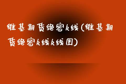 维基期货绝密k线(维基期货绝密k线k线图)_https://www.zztgc.com_期货入门_第1张