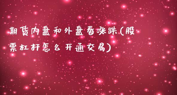 期货内盘和外盘看涨跌(股票杠杆怎么开通交易)_https://www.zztgc.com_黄金期货_第1张