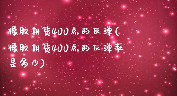 橡胶期货400点的反弹(橡胶期货400点的反弹率是多少)_https://www.zztgc.com_黄金期货_第1张