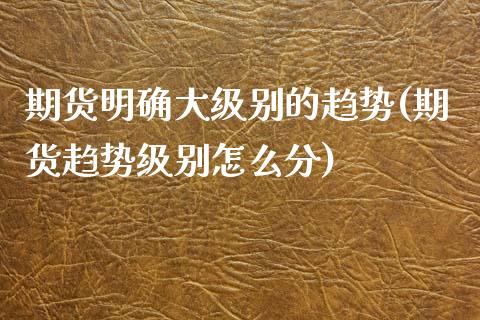 期货明确大级别的趋势(期货趋势级别怎么分)_https://www.zztgc.com_期货行情_第1张