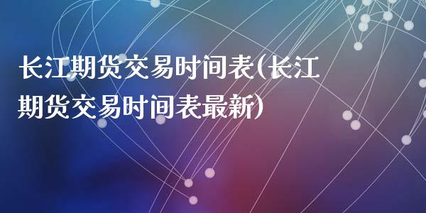 长江期货交易时间表(长江期货交易时间表最新)_https://www.zztgc.com_期货直播_第1张