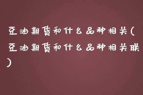 豆油期货和什么品种相关(豆油期货和什么品种相关联)_https://www.zztgc.com_期货行情_第1张