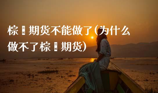 棕榈期货不能做了(为什么做不了棕榈期货)_https://www.zztgc.com_期货行情_第1张