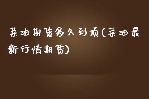 菜油期货多久到顶(菜油最新行情期货)_https://www.zztgc.com_原油期货_第1张