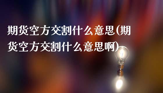 期货空方交割什么意思(期货空方交割什么意思啊)_https://www.zztgc.com_黄金期货_第1张
