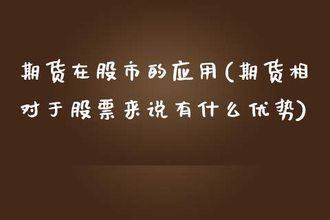 期货在股市的应用(期货相对于股票来说有什么优势)_https://www.zztgc.com_原油期货_第1张
