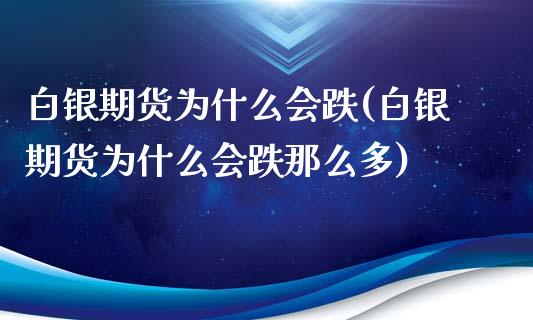 白银期货为什么会跌(白银期货为什么会跌那么多)_https://www.zztgc.com_原油期货_第1张