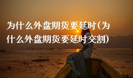 为什么外盘期货要延时(为什么外盘期货要延时交割)_https://www.zztgc.com_原油期货_第1张