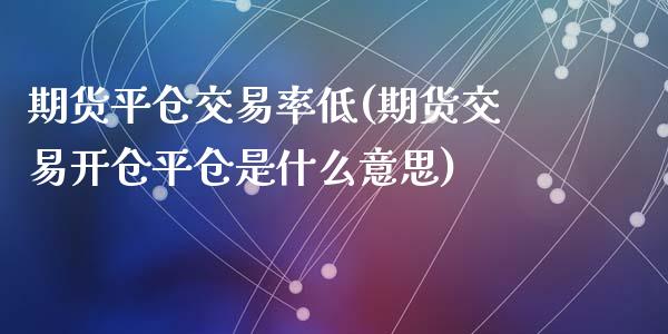 期货平仓交易率低(期货交易开仓平仓是什么意思)_https://www.zztgc.com_期货入门_第1张