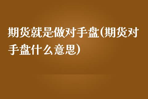期货就是做对手盘(期货对手盘什么意思)_https://www.zztgc.com_期货行情_第1张
