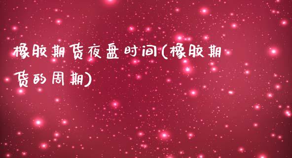 橡胶期货夜盘时间(橡胶期货的周期)_https://www.zztgc.com_期货直播_第1张