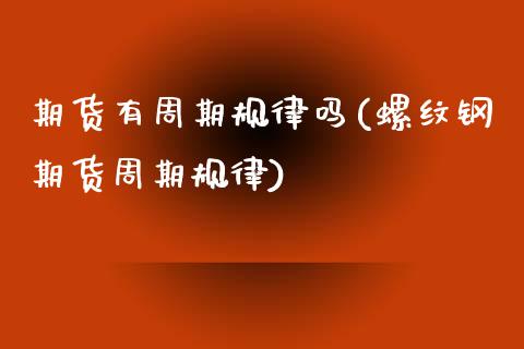 期货有周期规律吗(螺纹钢期货周期规律)_https://www.zztgc.com_期货行情_第1张