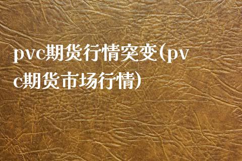 pvc期货行情突变(pvc期货市场行情)_https://www.zztgc.com_期货直播_第1张