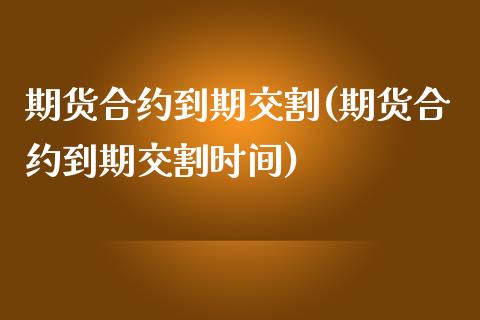 期货合约到期交割(期货合约到期交割时间)_https://www.zztgc.com_期货直播_第1张