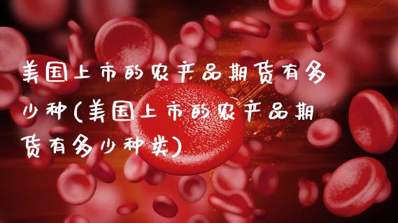美国上市的农产品期货有多少种(美国上市的农产品期货有多少种类)_https://www.zztgc.com_黄金期货_第1张