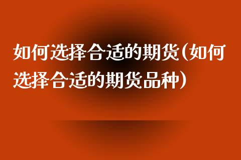 如何选择合适的期货(如何选择合适的期货品种)_https://www.zztgc.com_期货行情_第1张