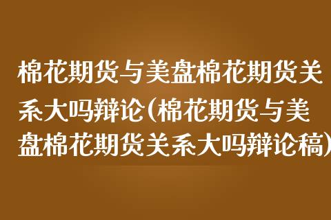 棉花期货与美盘棉花期货关系大吗辩论(棉花期货与美盘棉花期货关系大吗辩论稿)_https://www.zztgc.com_期货开户_第1张
