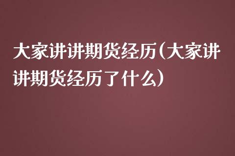 大家讲讲期货经历(大家讲讲期货经历了什么)_https://www.zztgc.com_期货入门_第1张