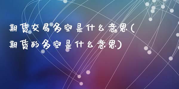 期货交易多空是什么意思(期货的多空是什么意思)_https://www.zztgc.com_期货入门_第1张