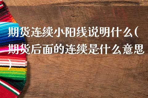 期货连续小阳线说明什么(期货后面的连续是什么意思)_https://www.zztgc.com_期货入门_第1张
