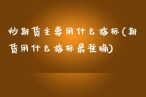 炒期货主要用什么指标(期货用什么指标最准确)_https://www.zztgc.com_期货入门_第1张