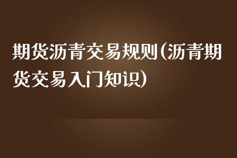 期货沥青交易规则(沥青期货交易入门知识)_https://www.zztgc.com_原油期货_第1张