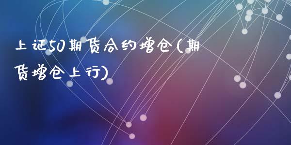 上证50期货合约增仓(期货增仓上行)_https://www.zztgc.com_期货开户_第1张
